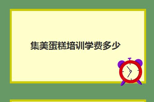 集美蛋糕培训学费多少(厦门新东方烘焙学费价目表)