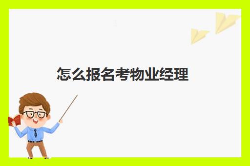 怎么报名考物业经理(物业经理报考官网)