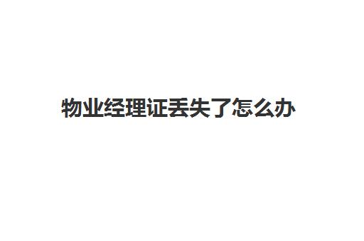 物业经理证丢失了怎么办(物业经理证含金量高吗)