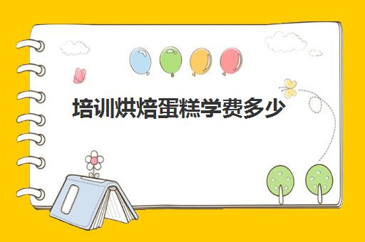 培训烘焙蛋糕学费多少(烘焙班一般学费多少) 培训烘焙蛋糕学费多少(烘焙班一般学费多少)