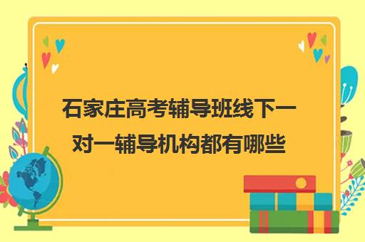 石家庄高考辅导班线下一对一辅导机构都有哪些(石家庄高三全托辅导机构) 石家庄高考辅导班线下一对一辅导机构都有哪些(石家庄高三全托辅导机构)