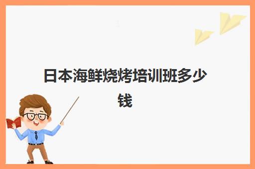 日本海鲜烧烤培训班多少钱(特色海鲜烧烤培训哪家好) 日本海鲜烧烤培训班多少钱(特色海鲜烧烤培训哪家好)