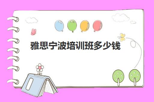 雅思宁波培训班多少钱(雅思培训班一般价格)