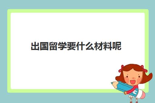 出国留学要什么材料呢(出国留学需要带什么)