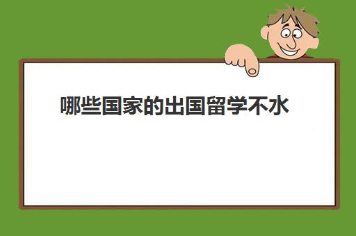 哪些国家的出国留学不水(公派出国留学条件)