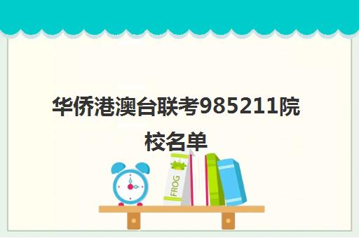 华侨港澳台联考985211院校名单(港澳台华侨联考可以报考哪些学校)