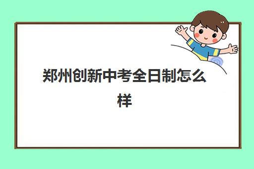 郑州创新中考全日制怎么样(郑州高中全日制学校哪家好) 郑州创新中考全日制怎么样(郑州高中全日制学校哪家好)