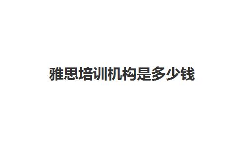 雅思培训机构是多少钱(雅思多少钱培训)