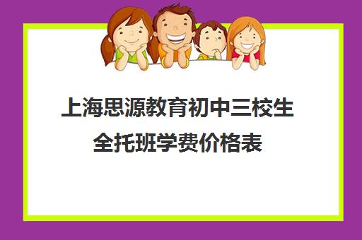 上海思源教育初中三校生全托班学费价格表（上海安生学校学费）