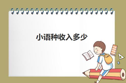 小语种收入多少(小语种毕业后大多数从事什么工作)