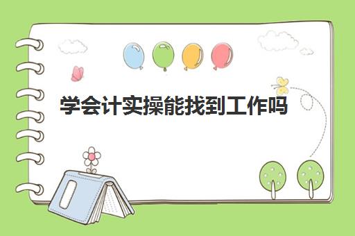 学会计实操能找到工作吗(完全没学过会计直接去工作)