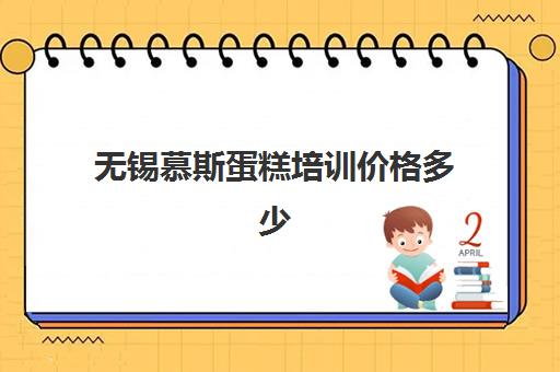 无锡慕斯蛋糕培训价格多少(无锡哪里有学蛋糕甜品的地方)