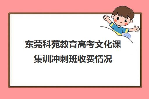 东莞科苑教育高考文化课集训冲刺班收费情况(高考冲刺班一般收费)