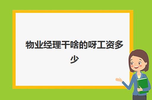 物业经理干啥的呀工资多少(物业经理工资高吗)