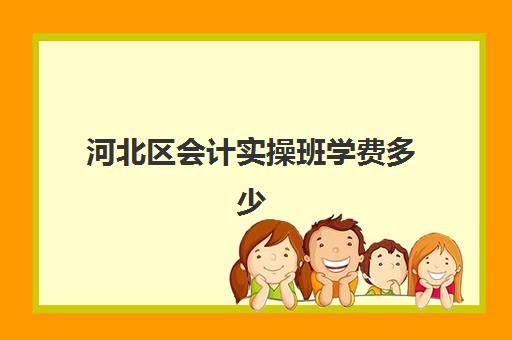 河北区会计实操班学费多少(基础会计试题) 河北区会计实操班学费多少(基础会计试题)