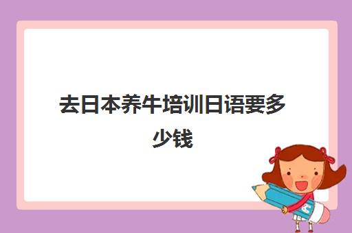 去日本养牛培训日语要多少钱(日本和牛养殖技术)