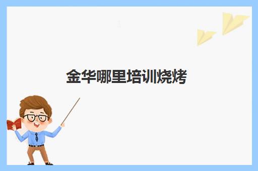 金华哪里培训烧烤(金华既可以烧烤又可以玩的地方)