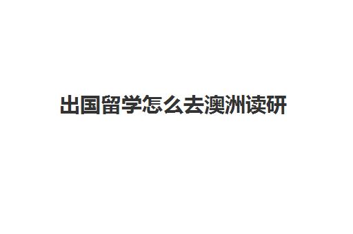 出国留学怎么去澳洲读研(去澳洲读研究生需要什么条件)