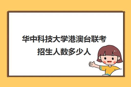华中科技大学港澳台联考招生人数多少人(招收港澳台联考的大学有哪些)