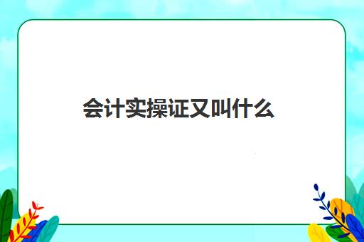 会计实操证又叫什么(会计上岗证和会计从业资格证的区别)