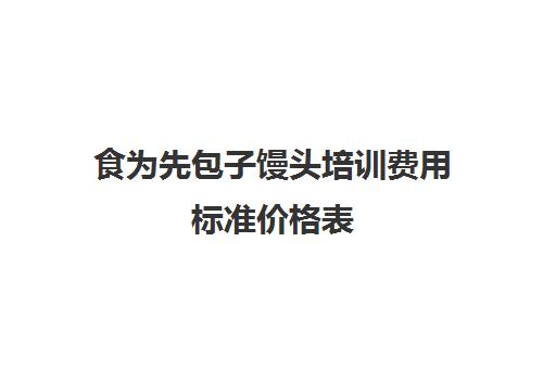 食为先包子馒头培训费用标准价格表(全国最好包子培训学校) 食为先包子馒头培训费用标准价格表(全国最好包子培训学校)