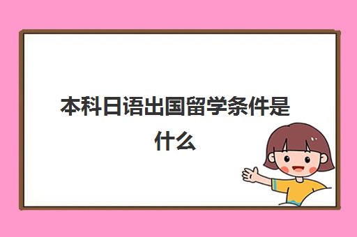 本科日语出国留学条件是什么(日语考大学有什么限制)