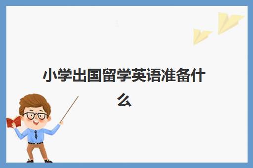 小学出国留学英语准备什么(小学毕业出国留学)