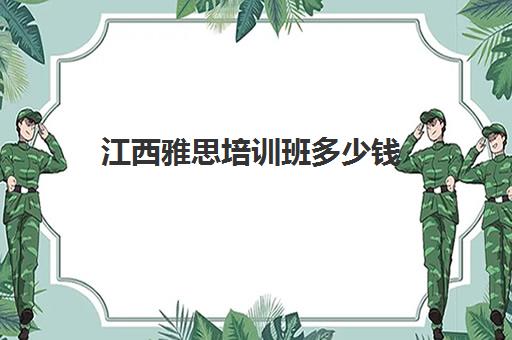 江西雅思培训班多少钱(南昌学雅思哪个比较好) 江西雅思培训班多少钱(南昌学雅思哪个比较好)