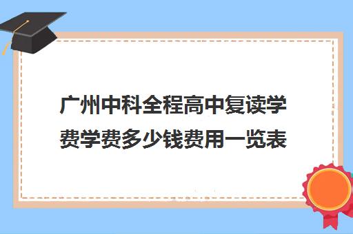 广州中科全程高中复读学费学费多少钱费用一览表(广州复读最好的学校有哪些)