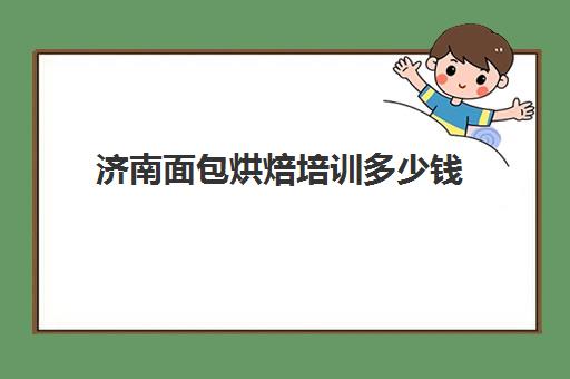 济南面包烘焙培训多少钱(西点烘焙培训班费用)