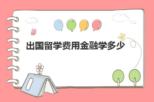 出国留学费用金融学多少(国外金融专业最好的大学)