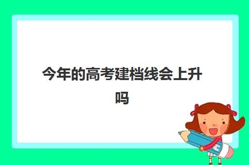 今年高考建档线会上升吗(达到建档线就可以上高中吗) 今年高考建档线会上升吗(达到建档线就可以上高中吗)