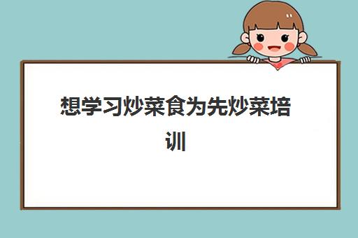 想学习炒菜食为先炒菜培训 想学习炒菜食为先炒菜培训