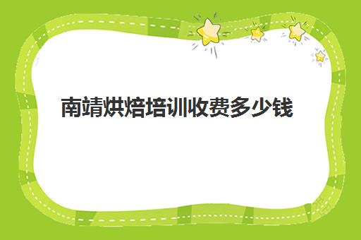 南靖烘焙培训收费多少钱(烘焙培训费用大概多少)