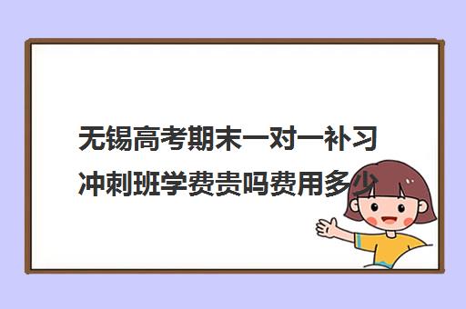 无锡高考期末一对一补习冲刺班学费贵吗费用多少钱