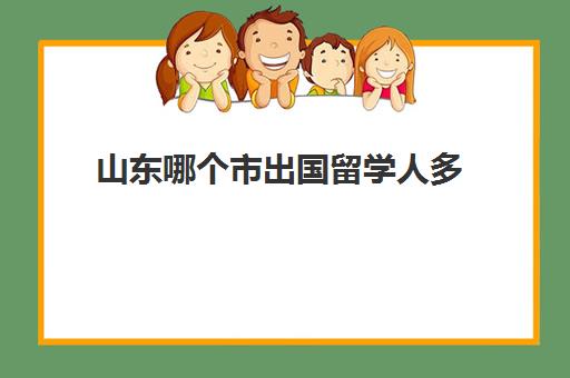 山东哪个市出国留学人多(哪种人不适合出国留学)