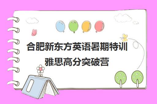 合肥新东方英语暑期特训雅思高分突破营