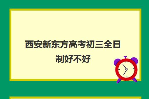 西安新东方高考初三全日制好不好(西安初三封闭式冲刺班)