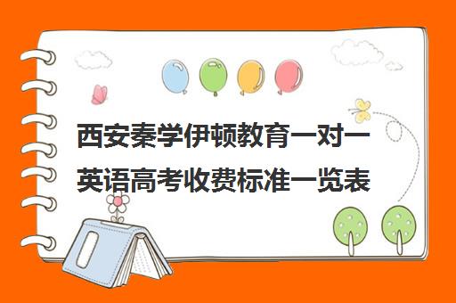 西安秦学伊顿教育一对一英语高考收费标准一览表（西安高中一对一辅导机构）