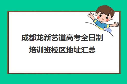 成都龙新艺道高考全日制培训班校区地址汇总(全日制学历什么意思) 成都龙新艺道高考全日制培训班校区地址汇总(全日制学历什么意思)