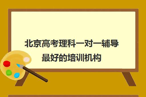 北京高考理科一对一辅导最好的培训机构(高考线上辅导机构有哪些比较好)