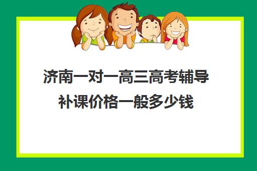 济南一对一高三高考辅导补课价格一般多少钱(济南新东方高三冲刺班收费价格表)