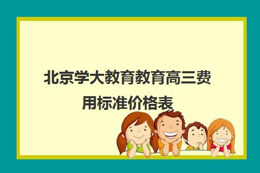 北京学大教育教育高三费用标准价格表（学大教育高三全日制价格）
