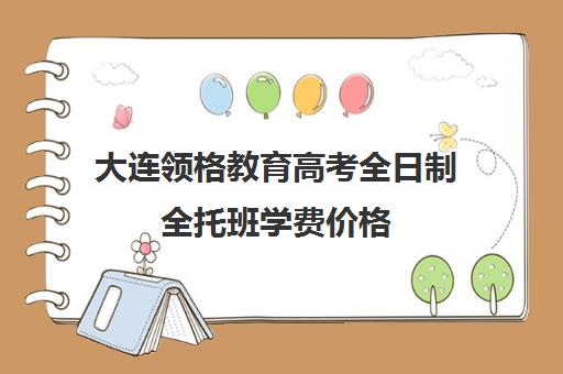 大连领格教育高考全日制全托班学费价格（大连钧大高考培训学校）