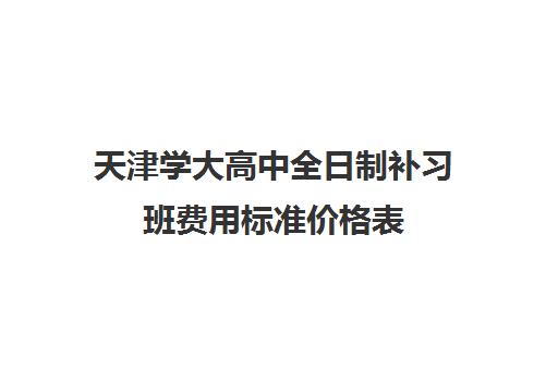 天津学大高中全日制补习班费用标准价格表