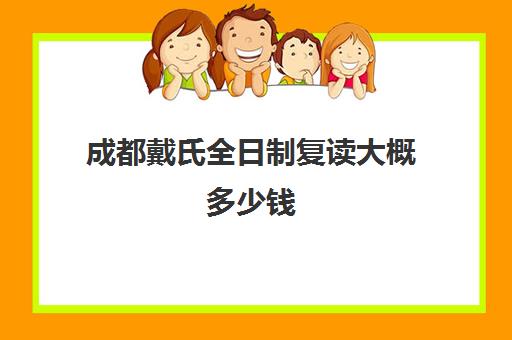 成都戴氏全日制复读大概多少钱(成都复读哪个学校好)