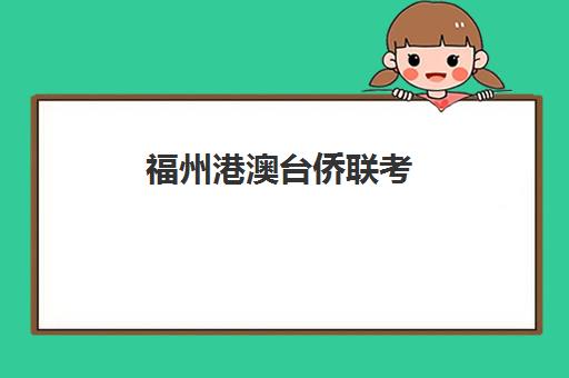 福州港澳台侨联考(福州港澳台联考培训学校) 福州港澳台侨联考(福州港澳台联考培训学校)