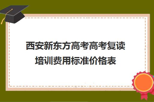西安新东方高考高考复读培训费用标准价格表(西安高三复读机构排名前十) 西安新东方高考高考复读培训费用标准价格表(西安高三复读机构排名前十)