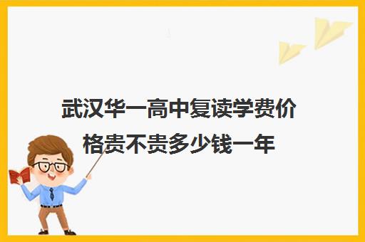 武汉华一高中复读学费价格贵不贵多少钱一年(武汉睿升学校高中录取线)