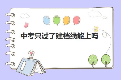 中考只过了建档线能上吗(河南中考建档线是多少)